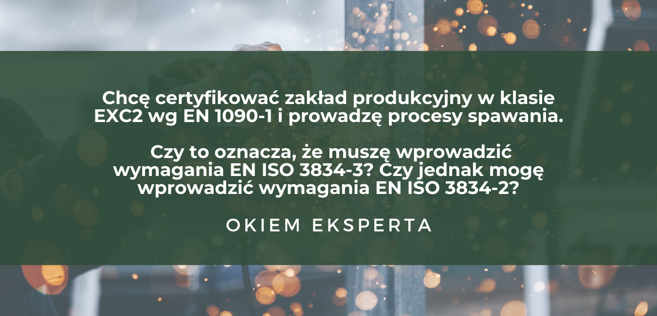 Chcę certyfikować zakład produkcyjny w klasie EXC2 wg EN 1090-1 i prowadzę procesy spawania. Czy to oznacza, że muszę wprowadzić wymagania EN ISO 3834-3? Czy jednak mogę wprowadzić wymagania EN ISO 3834-2?