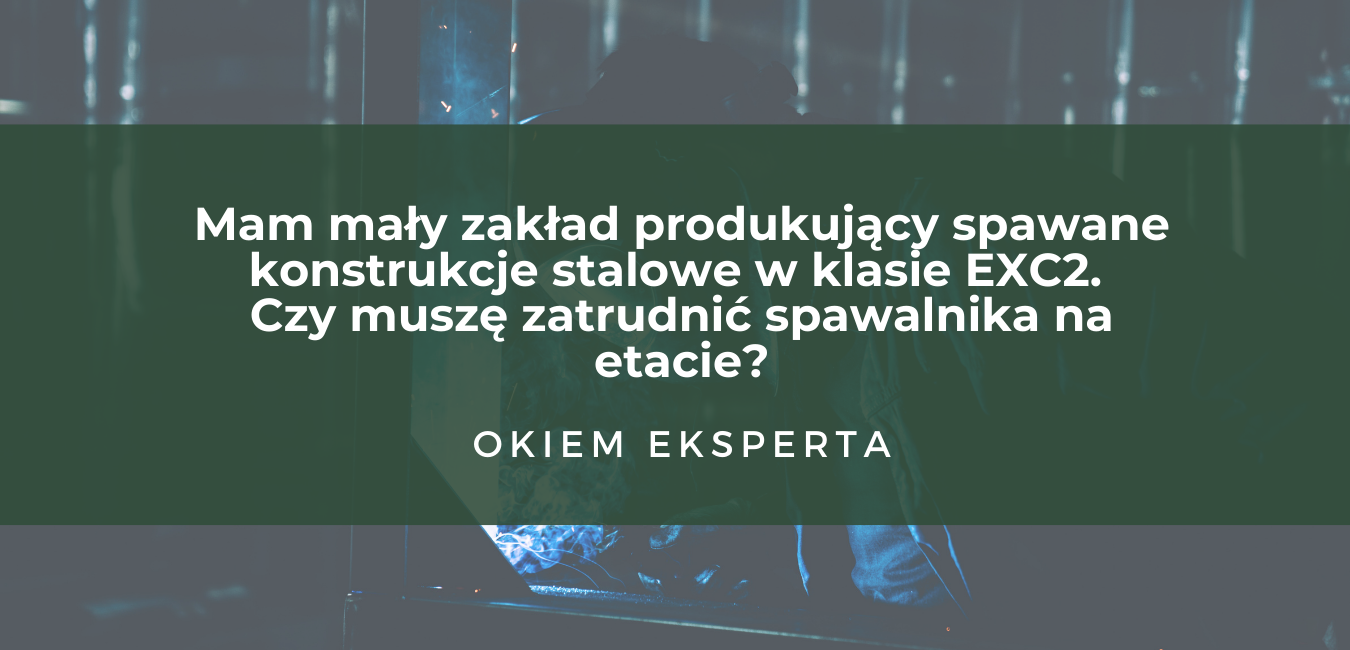 Mam mały zakład produkujący spawane konstrukcje stalowe w klasie EXC2. Czy muszę zatrudnić spawalnika na etacie?